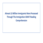 Almost 12 Million Immigrants Were Processed Through The Immigration GMAT Reading Comprehension